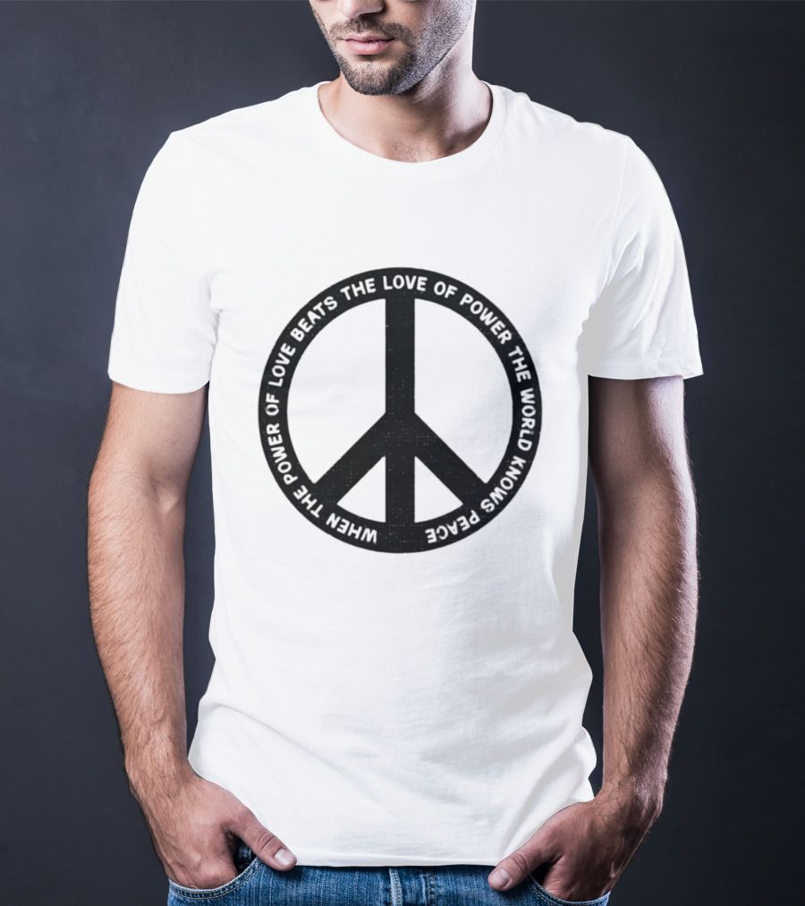 When The Power Of Love Beats The Love Of Power Peace T-Shirt