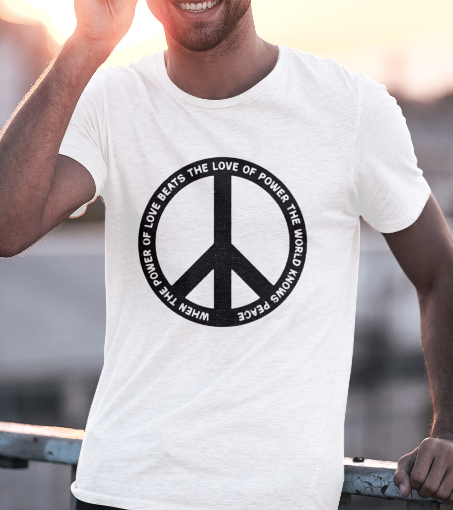 When The Power Of Love Beats The Love Of Power Peace T-Shirt