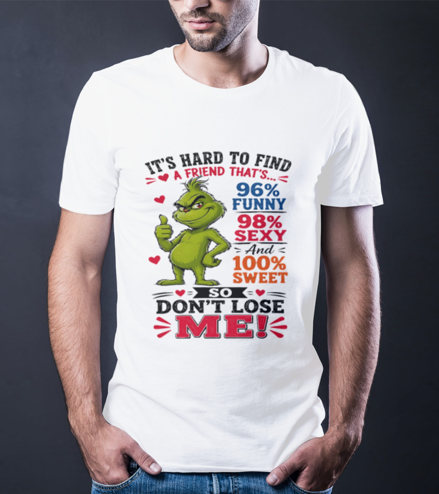 It's Hard To Find A Friend That's 96% Funny 98% Sexy And 100% Sweet Grinch Don't Lose Me T-Shirt