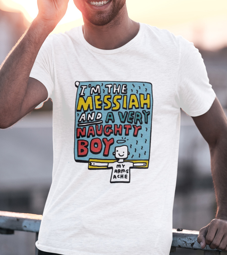 I'm The Messiah And A Very Naughty Boy My Arms Ache T-Shirt