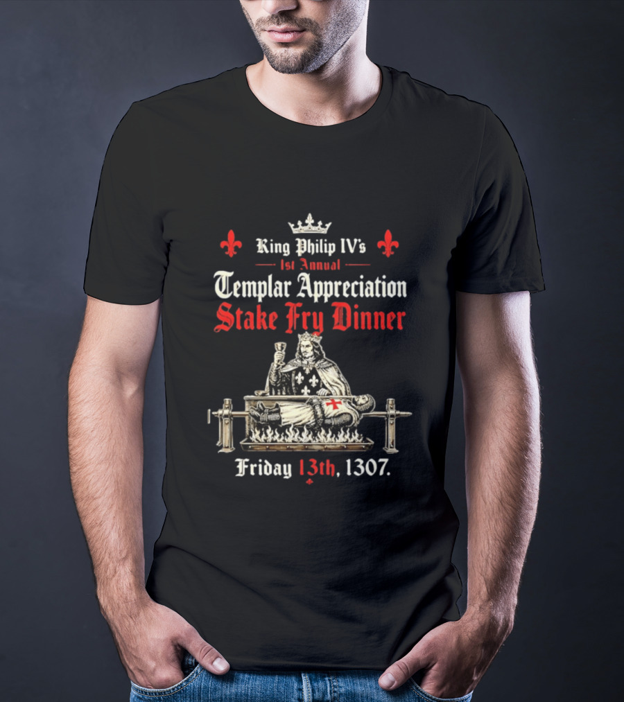 King Philip IV's 1st Annual Templar Appreciation Stake Fry Dinner Friday 13th 1307 T-Shirt
