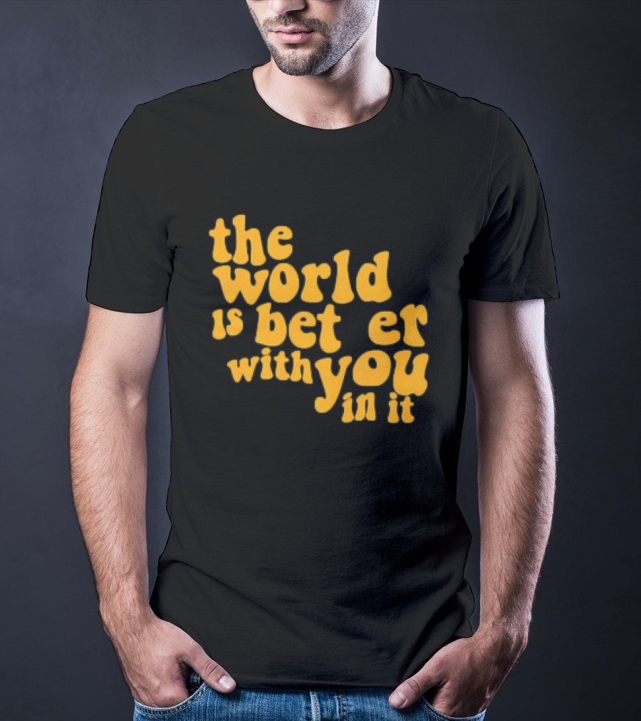 The World Is Better With You In It Motivational T-Shirt