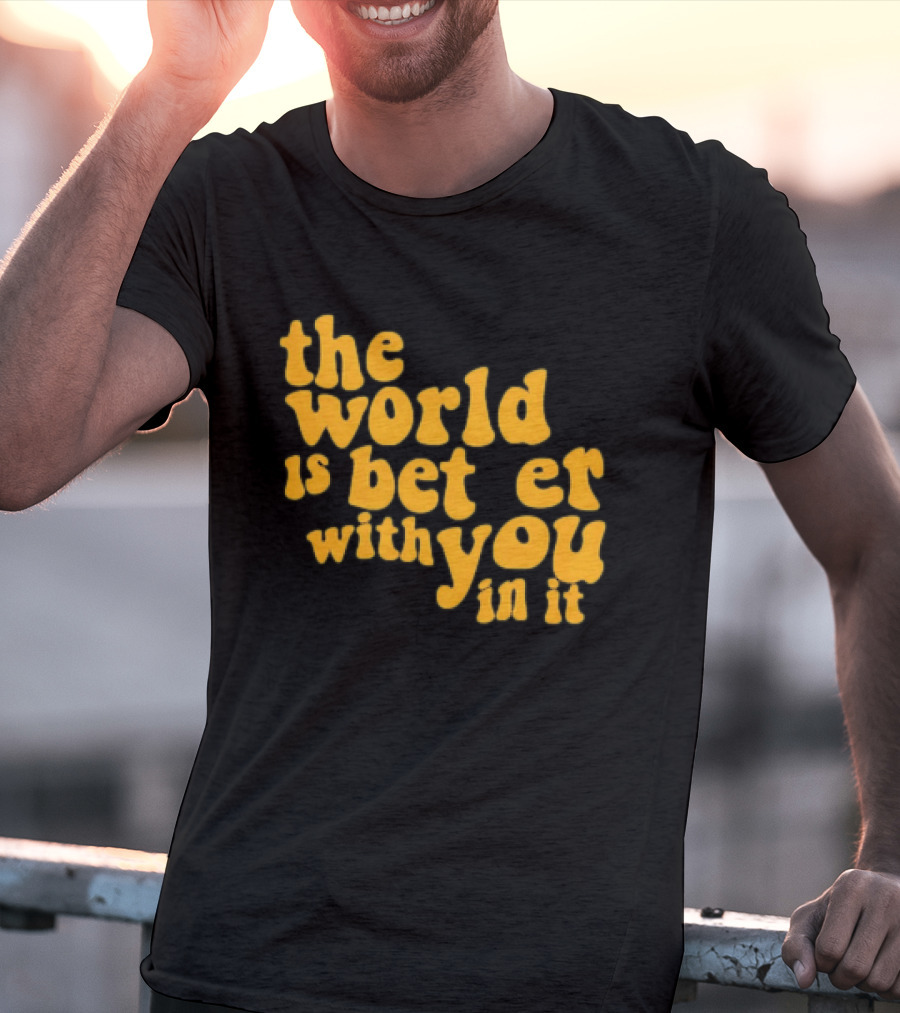 The World Is Better With You In It Motivational T-Shirt