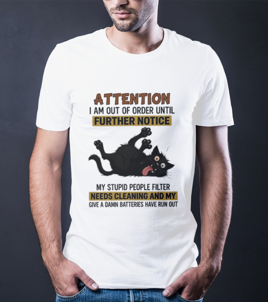 Attention I Am Out Of Order Until Further Notice My Stupid People Filter Needs Cleaning And My Give A Damn Batteries Have Run Out Cat Image T-Shirt