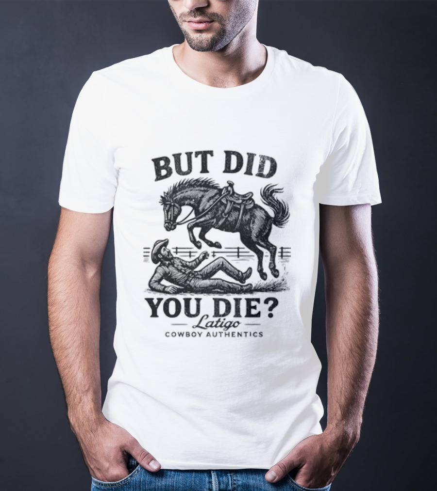 But Did You Die Cowboy Rodeo Latigo Cowboy Authentics T-Shirt