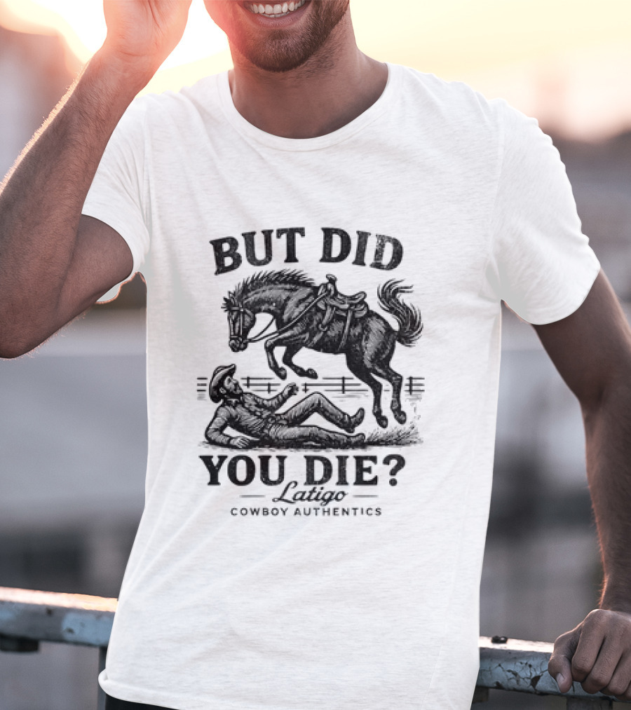 But Did You Die Cowboy Rodeo Latigo Cowboy Authentics T-Shirt