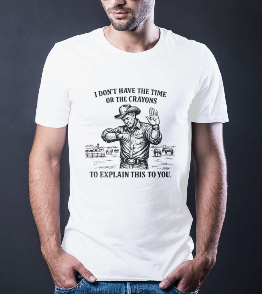 Cowboy Humor I Don't Have The Time Or The Crayons To Explain This To You T-Shirt