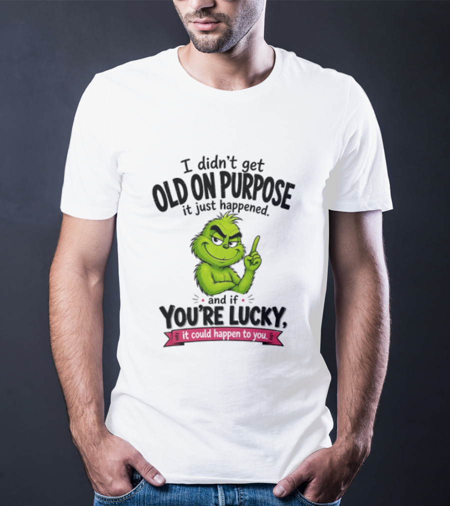 Grinch I Didn't Get Old On Purpose It Just Happened And If You're Lucky It Could Happen To You T-Shirt