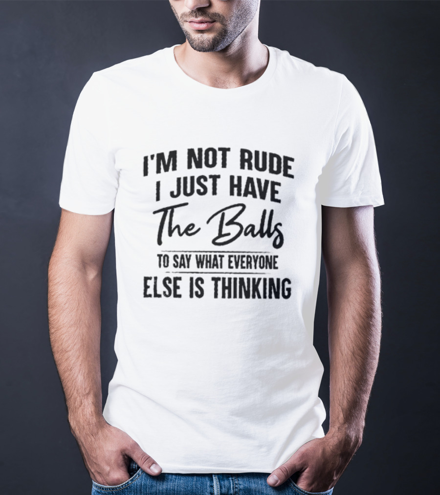 I'm Not Rude I Just Have The Balls To Say What Everyone Else Is Thinking T-Shirt