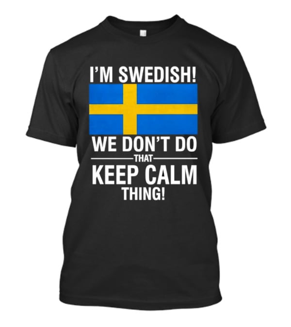 I'm Swedish We Don't Do That Keep Calm Thing National Flag Of Sweden T-Shirt