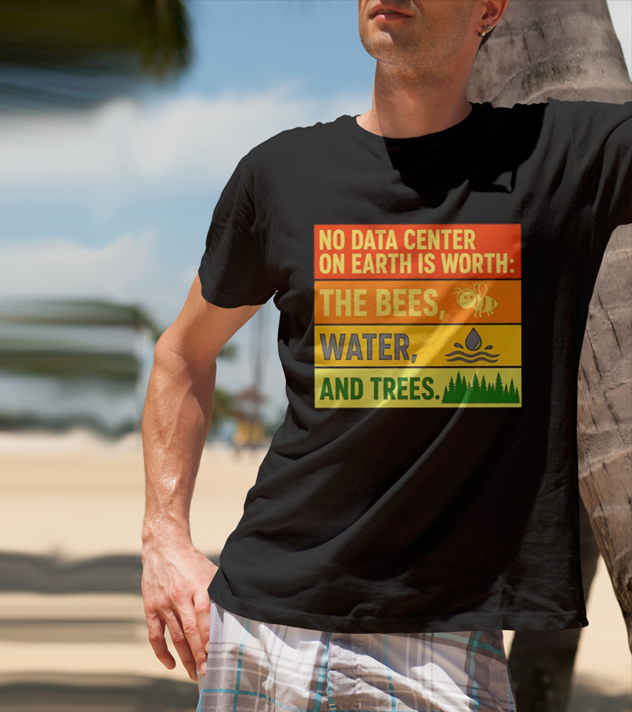 No Data Center On Earth Is Worth The Bees Water And Trees T-Shirt
