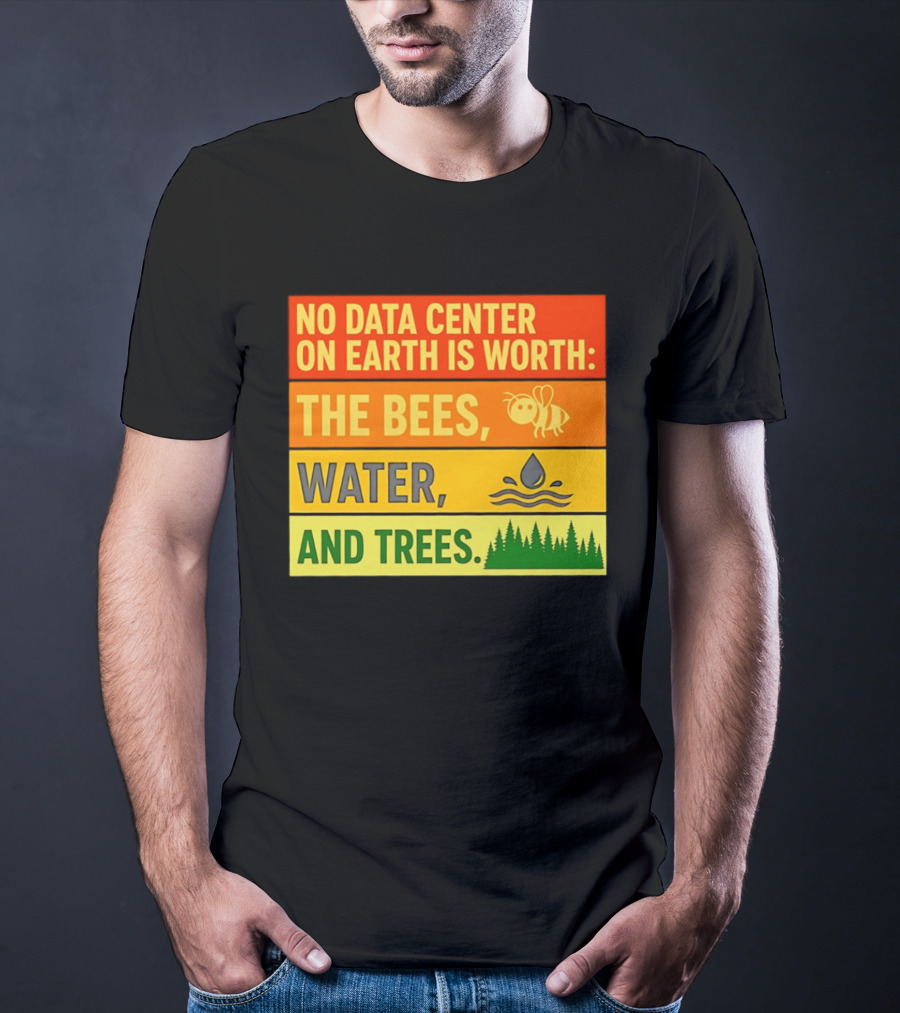 No Data Center On Earth Is Worth The Bees Water And Trees T-Shirt