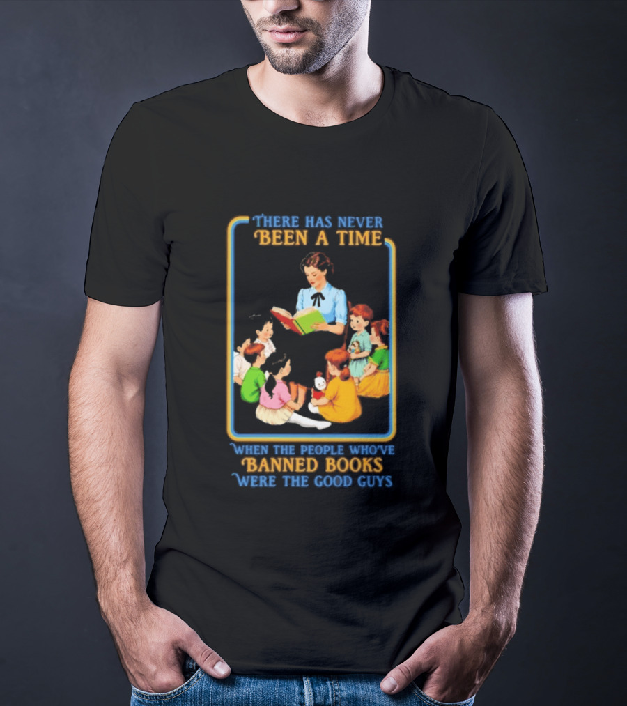 There Has Never Been A Time When The People Who Have Banned Books Were The Good Guys Reading To Children T-Shirt