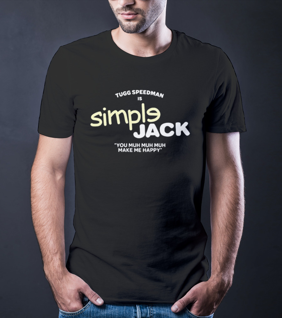 Tugg Speedman Is Simple Jack You Muh Muh Muh Make Me Happy T-Shirt
