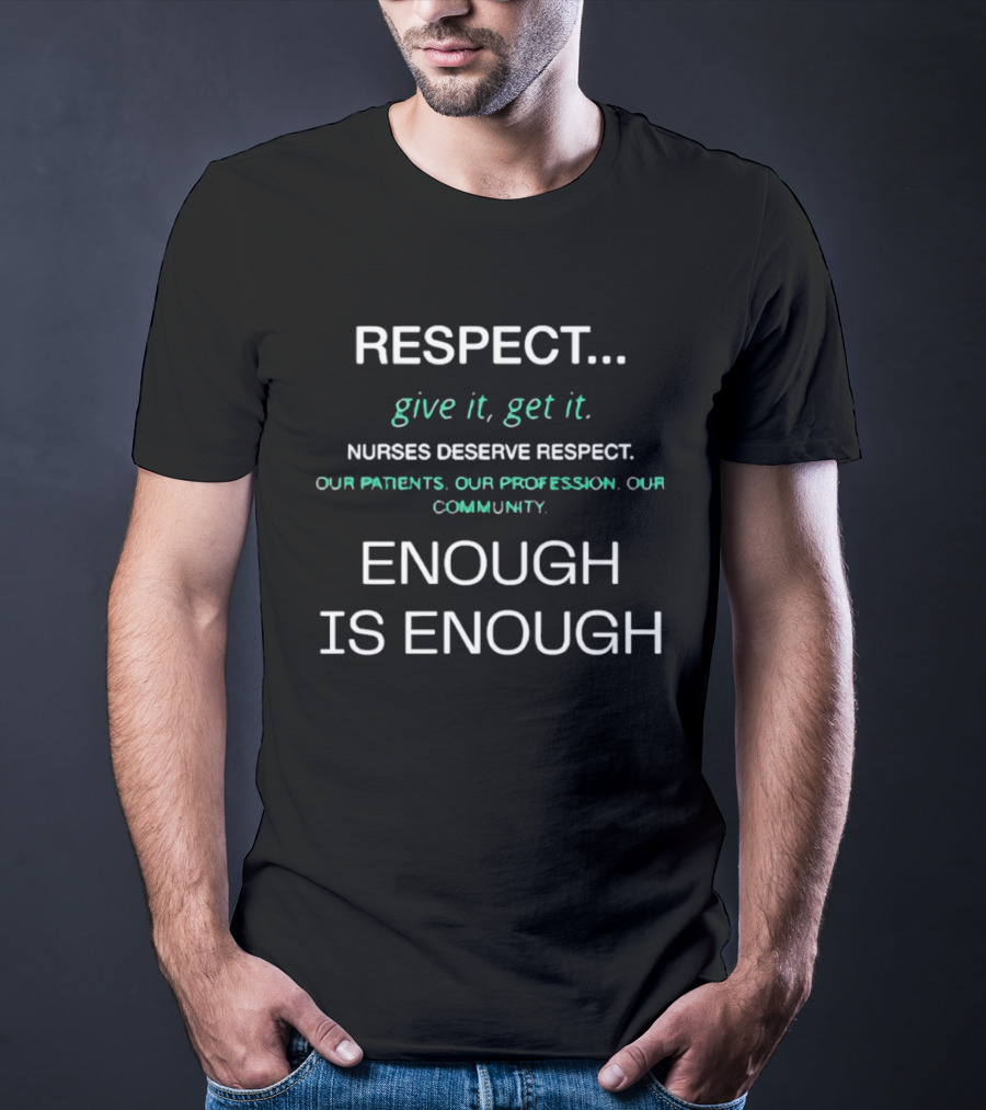 RESPECT Give It Get It Nurses Deserve Respect Our Patients Our Profession Our Community Enough Is Enough T-Shirt