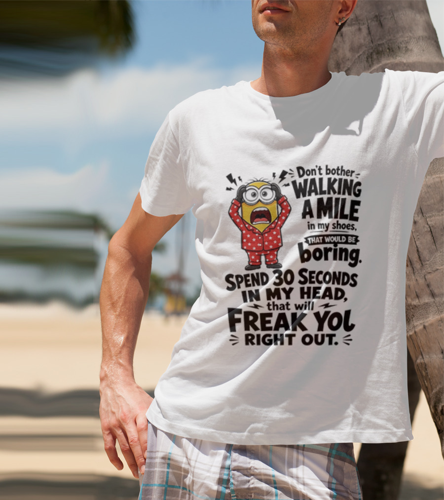 Minion Don't Bother Walking A Mile In My Shoes Spend 30 Seconds In My Head That Will Freak You Out T-Shirt