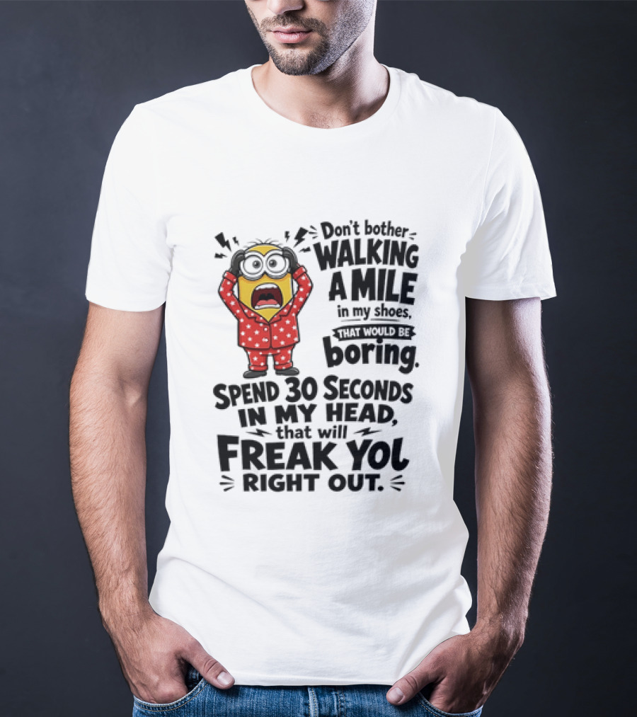 Minion Don't Bother Walking A Mile In My Shoes Spend 30 Seconds In My Head That Will Freak You Out T-Shirt