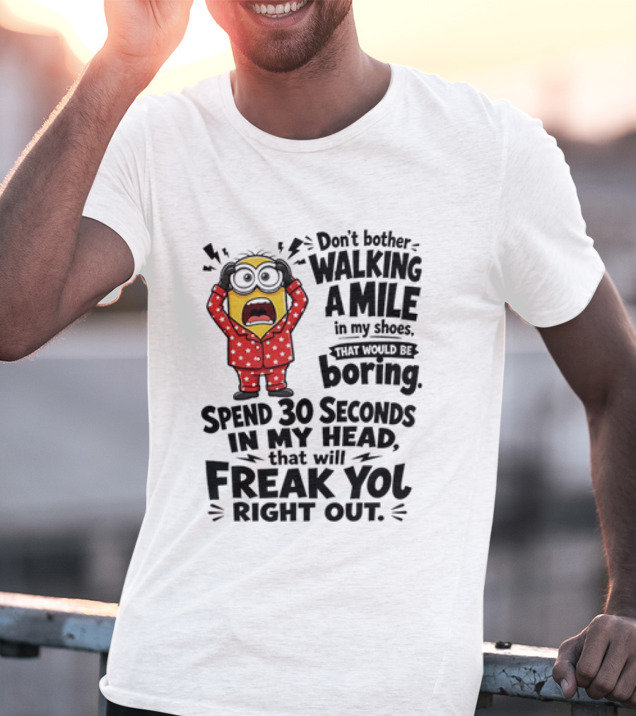 Minion Don't Bother Walking A Mile In My Shoes Spend 30 Seconds In My Head That Will Freak You Out T-Shirt