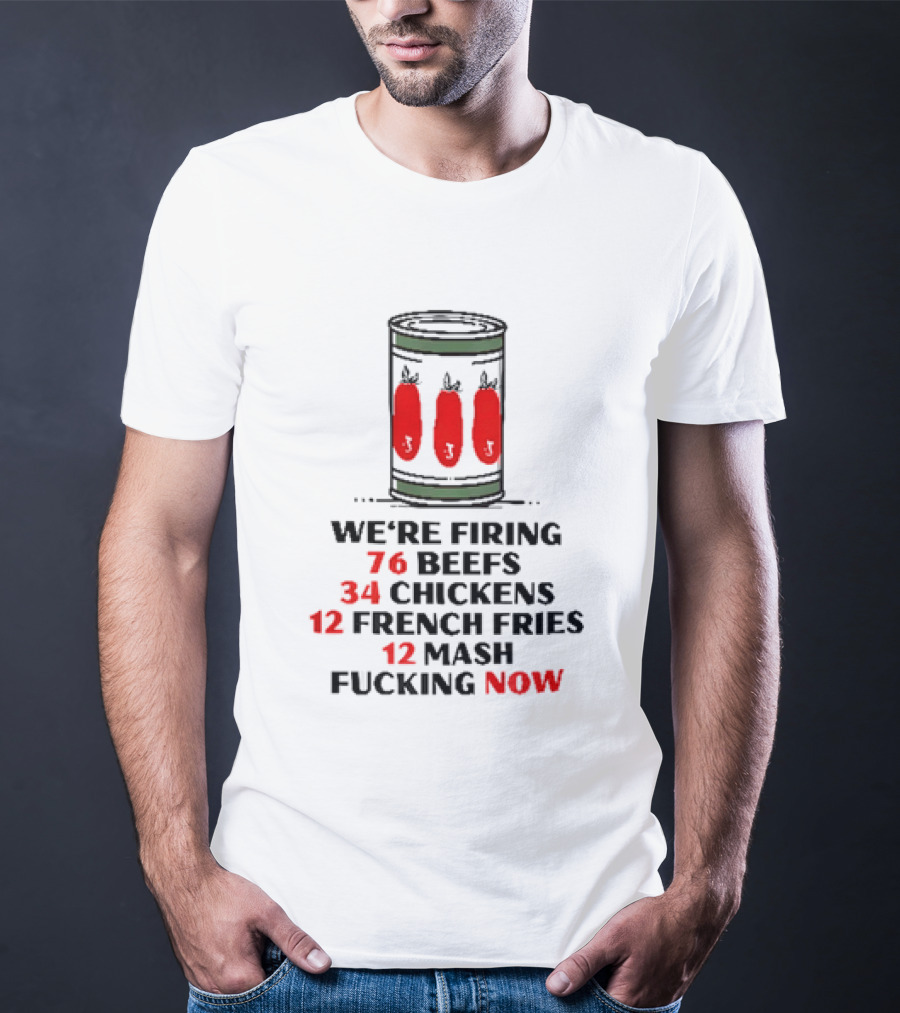 We're Firing 76 Beefs 34 Chickens 12 French Fries 12 Mash Now T-Shirt