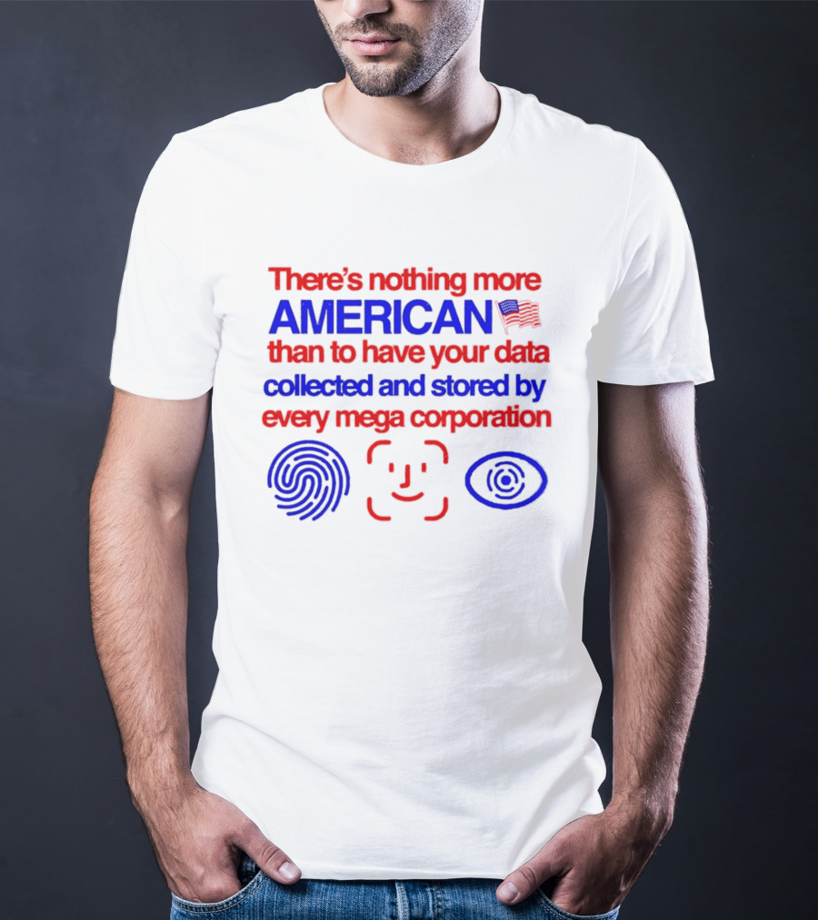 There's Nothing More American Than To Have Your Data Collected And Stored By Every Mega Corporation T-Shirt