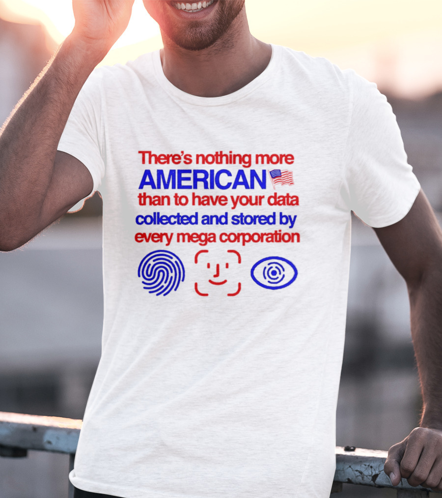 There's Nothing More American Than To Have Your Data Collected And Stored By Every Mega Corporation T-Shirt
