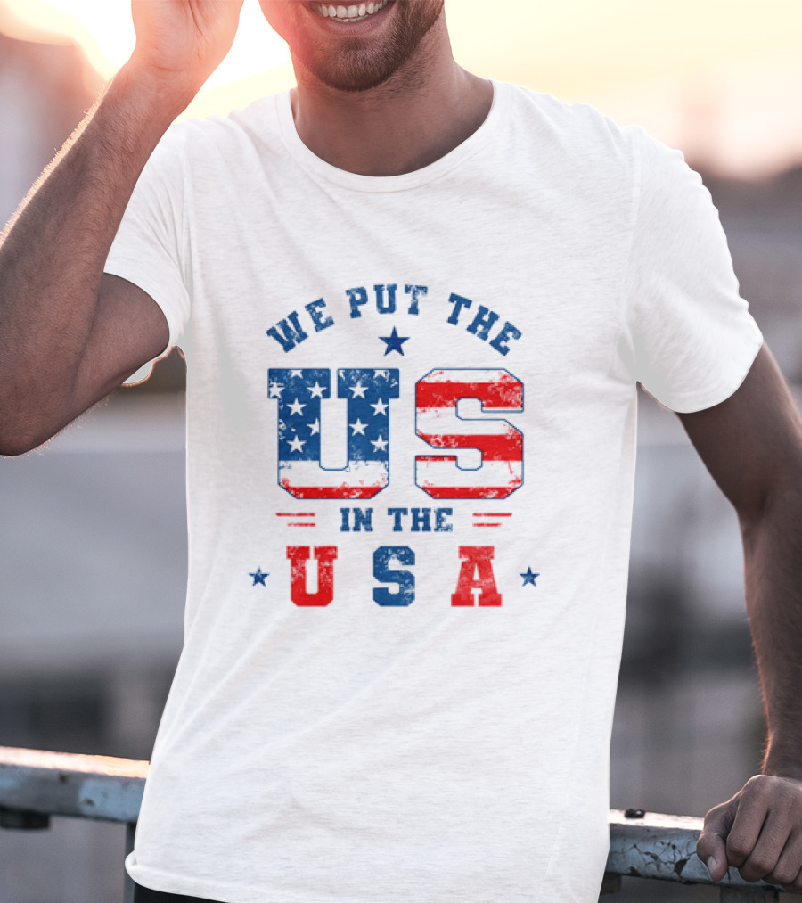 We Put The US In The USA American Flag Patriotic T-Shirt