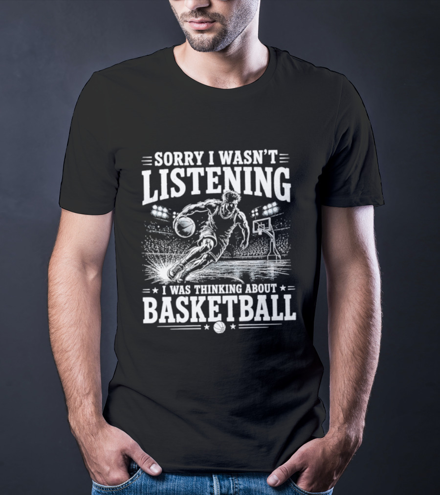 Sorry I Wasn't Listening Thinking About Basketball T-Shirt