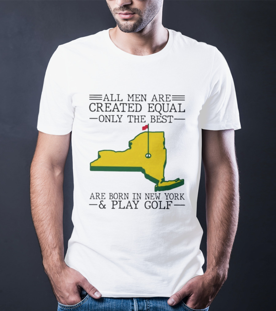 All Men Are Created Equal Only The Best Are Born In New York And Play Golf T-Shirt