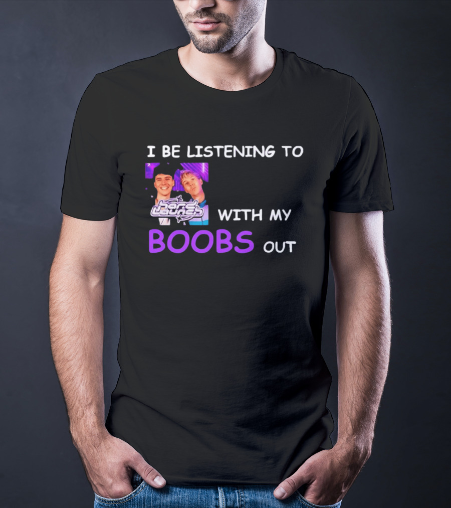 Hard Launch I Be Listening To With My Boobs Out T-Shirt