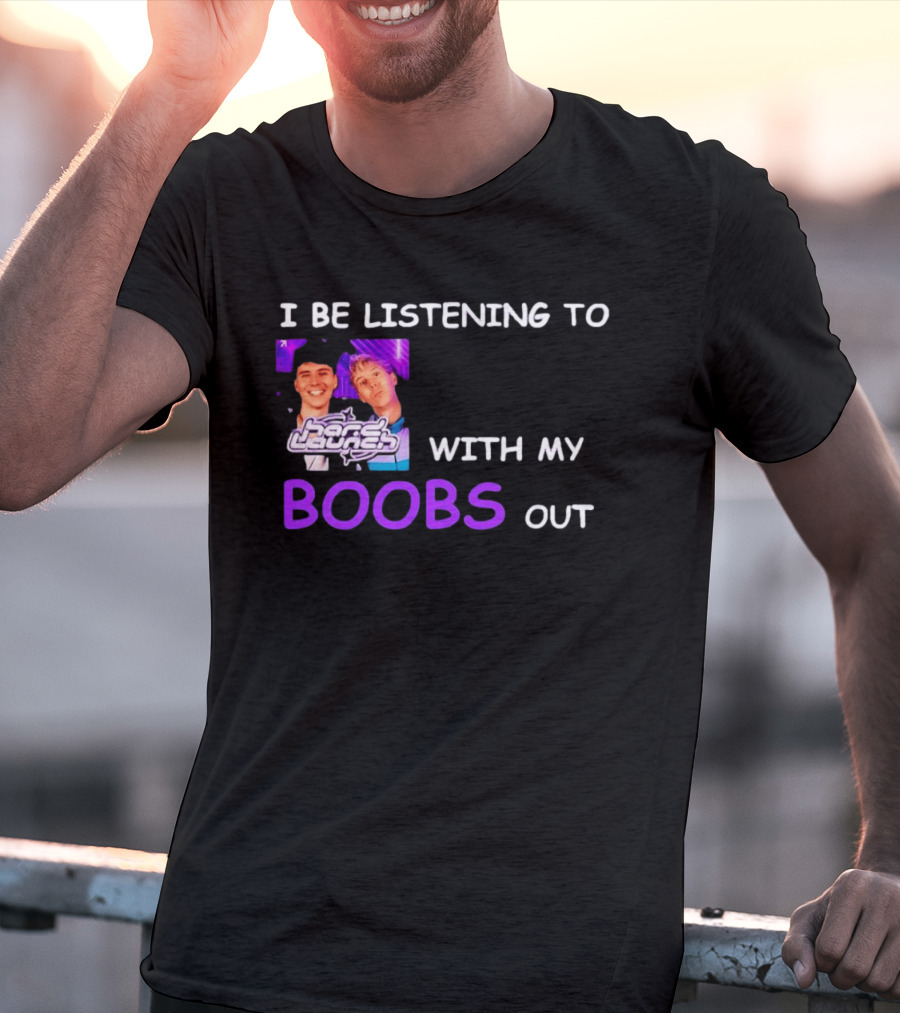 Hard Launch I Be Listening To With My Boobs Out T-Shirt