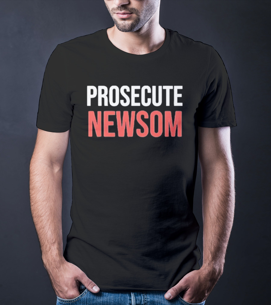 Prosecute Newsom California Political Protest T-Shirt