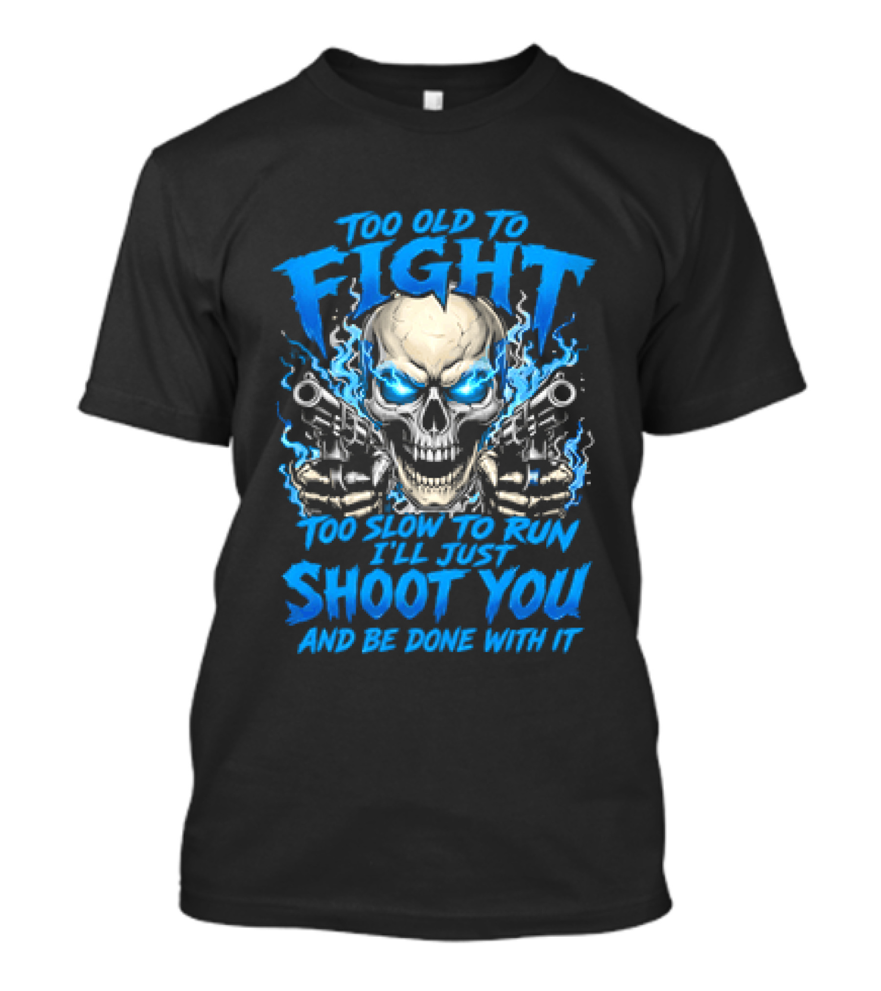 Too Old To Fight Too Slow To Run I'll Just Shoot You And Be Done With It Skull T-Shirt