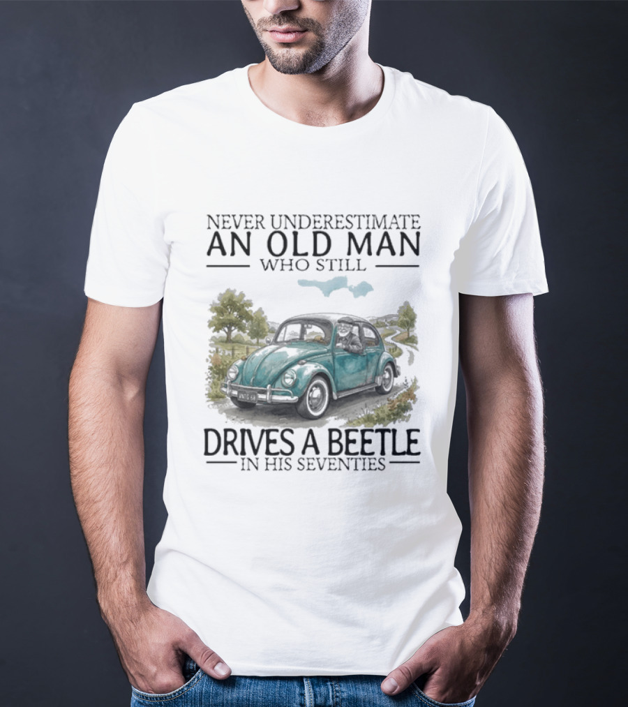 Never Underestimate An Old Man Who Still Drives A Beetle In His Seventies T-Shirt