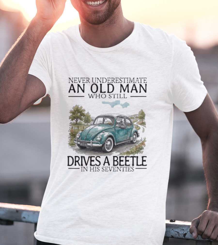 Never Underestimate An Old Man Who Still Drives A Beetle In His Seventies T-Shirt