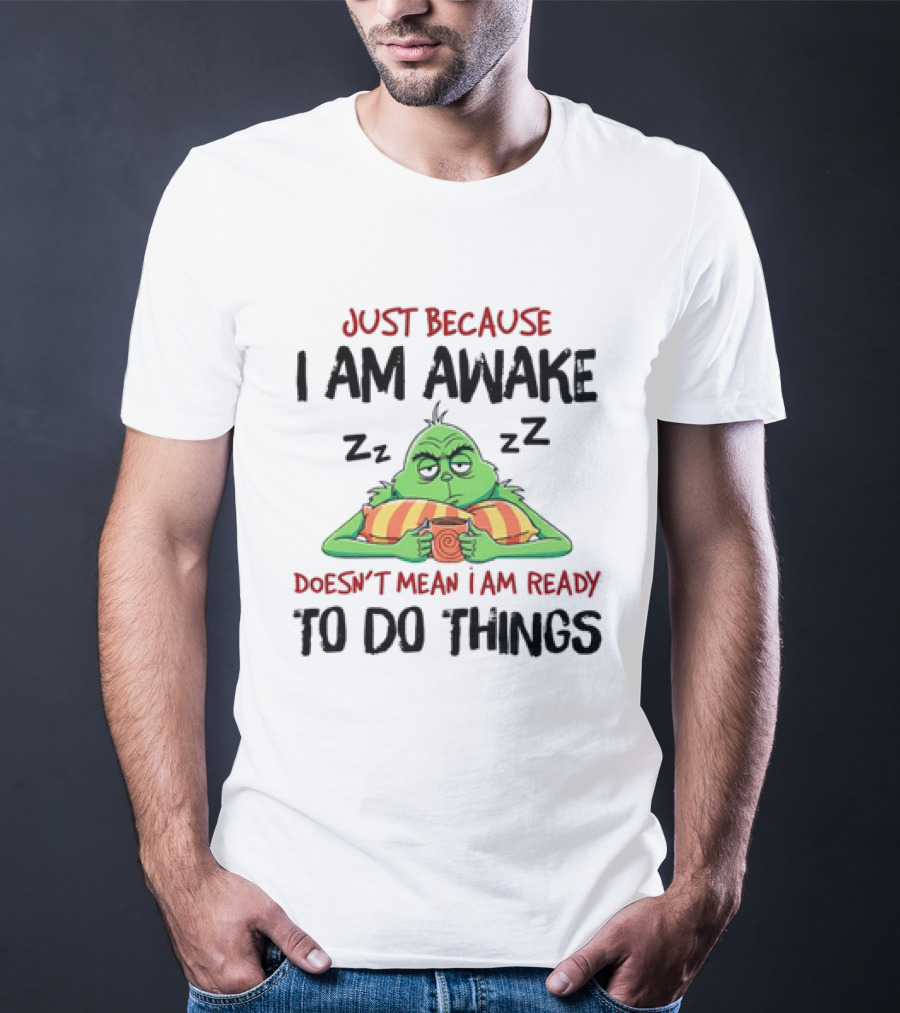 Grinch Just Because I Am Awake Doesn't Mean I Am Ready To Do Things T-Shirt