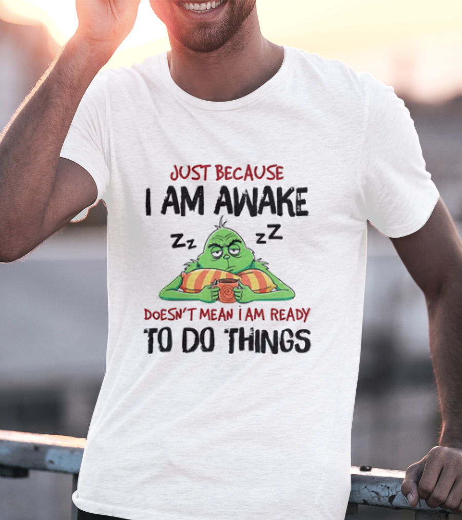 Grinch Just Because I Am Awake Doesn't Mean I Am Ready To Do Things T-Shirt