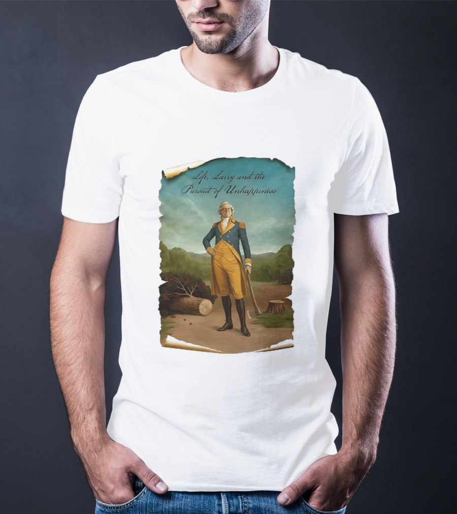 Life Larry And The Pursuit Of Unhappiness Larry As Washington Holding Axe Near Tree Stump T-Shirt