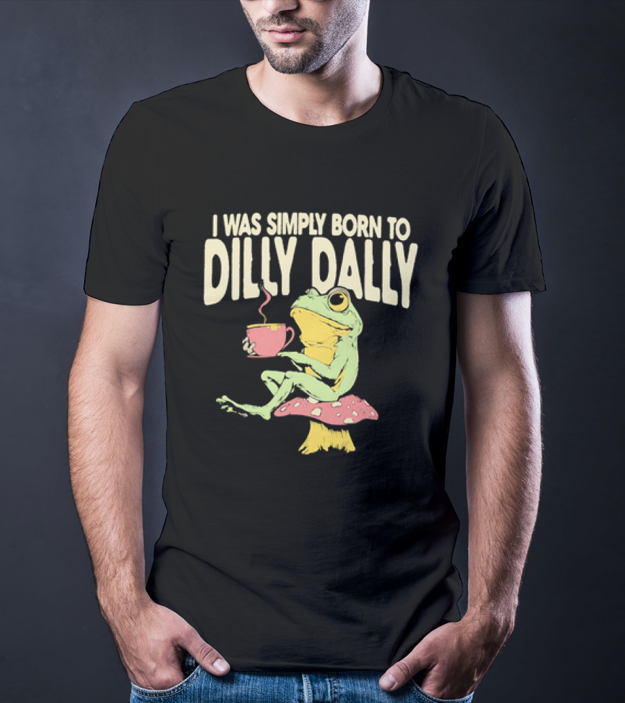 I Was Simply Born To Dilly Dally Frog Mushroom Sitting On Toadstool With Tea Cup T-Shirt