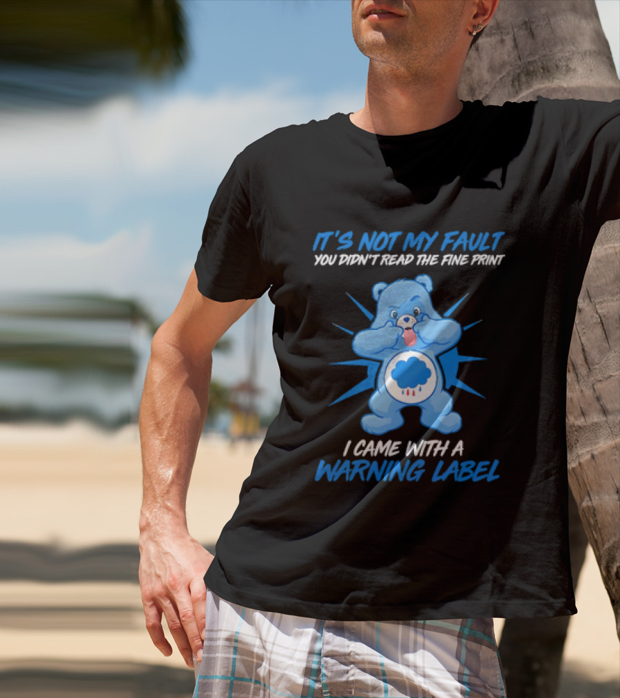 It's Not My Fault You Didn't Read The Fine Print I Came With A Warning Label Blue Bear T-Shirt
