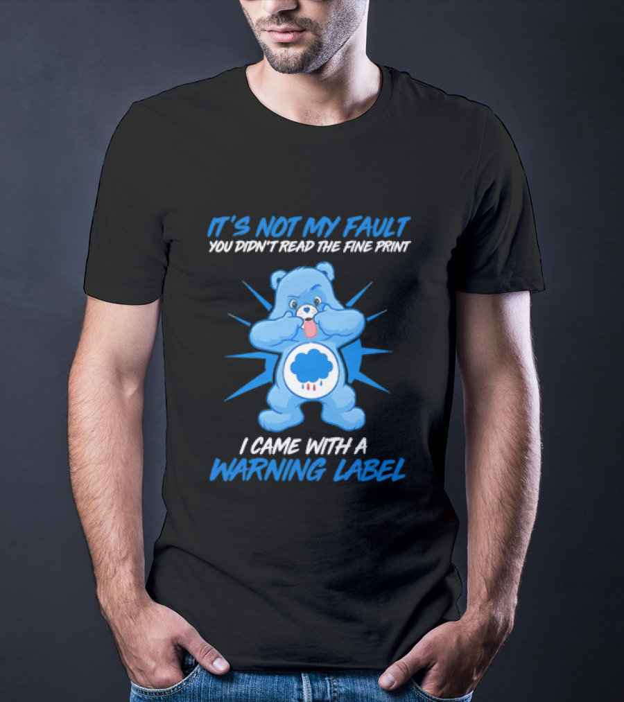 It's Not My Fault You Didn't Read The Fine Print I Came With A Warning Label Blue Bear T-Shirt