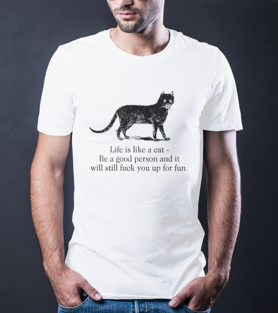 Dark Cat Life Is Like Be A Good Person And It Will Still Fuck You Up For Fun T-Shirt