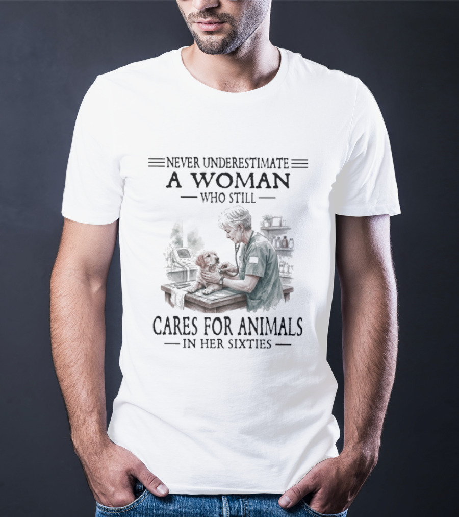 Never Underestimate A Woman Who Still Cares For Animals In Her Sixties T-Shirt
