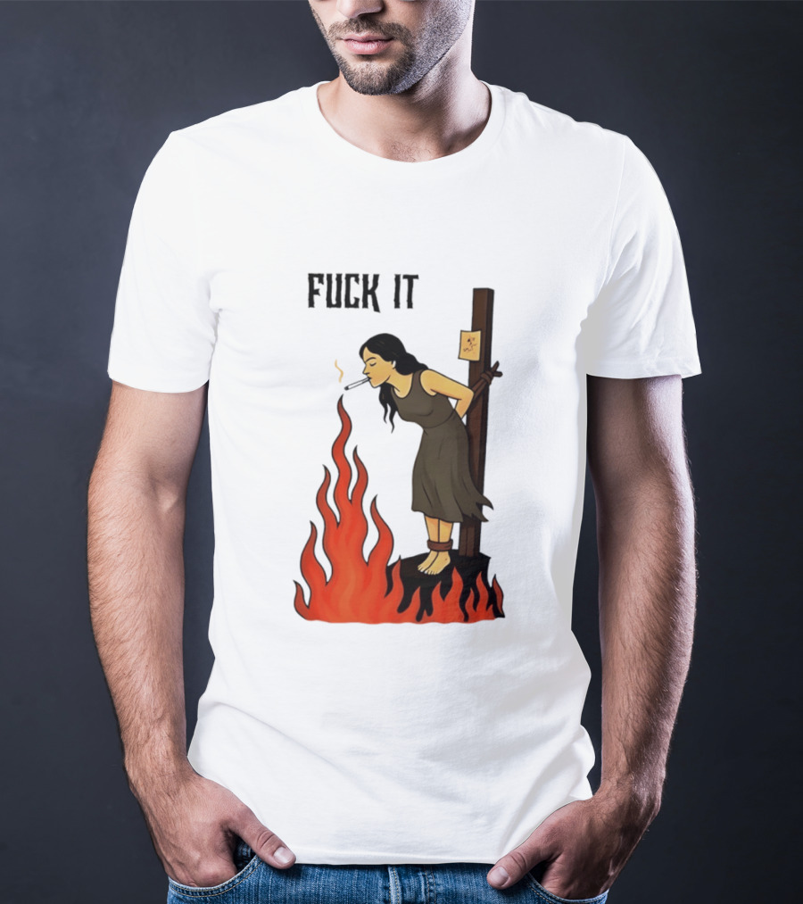 Fuck It Woman Tied To Stake Lighting Cigarette From Fire T-Shirt