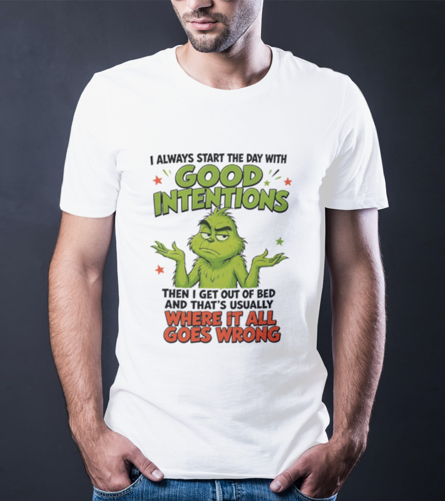 Grinch I Always Start The Day With Good Intentions Then I Get Out Of Bed Where It All Goes Wrong T-Shirt
