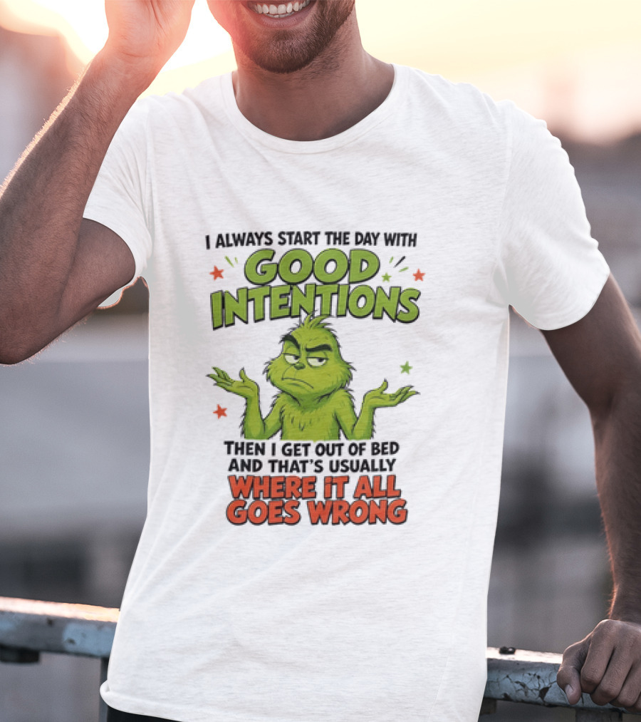 Grinch I Always Start The Day With Good Intentions Then I Get Out Of Bed Where It All Goes Wrong T-Shirt