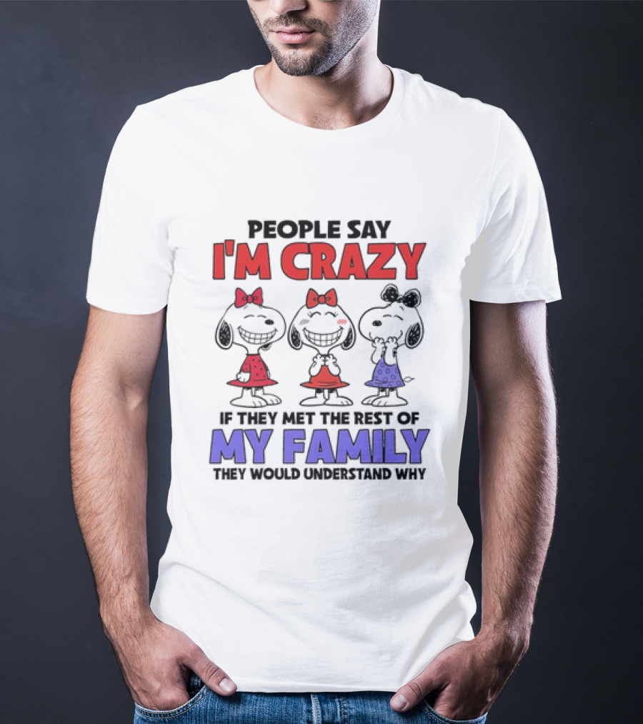 Snoopy People Say I'm Crazy If They Met The Rest Of My Family They Would Understand Why T-Shirt