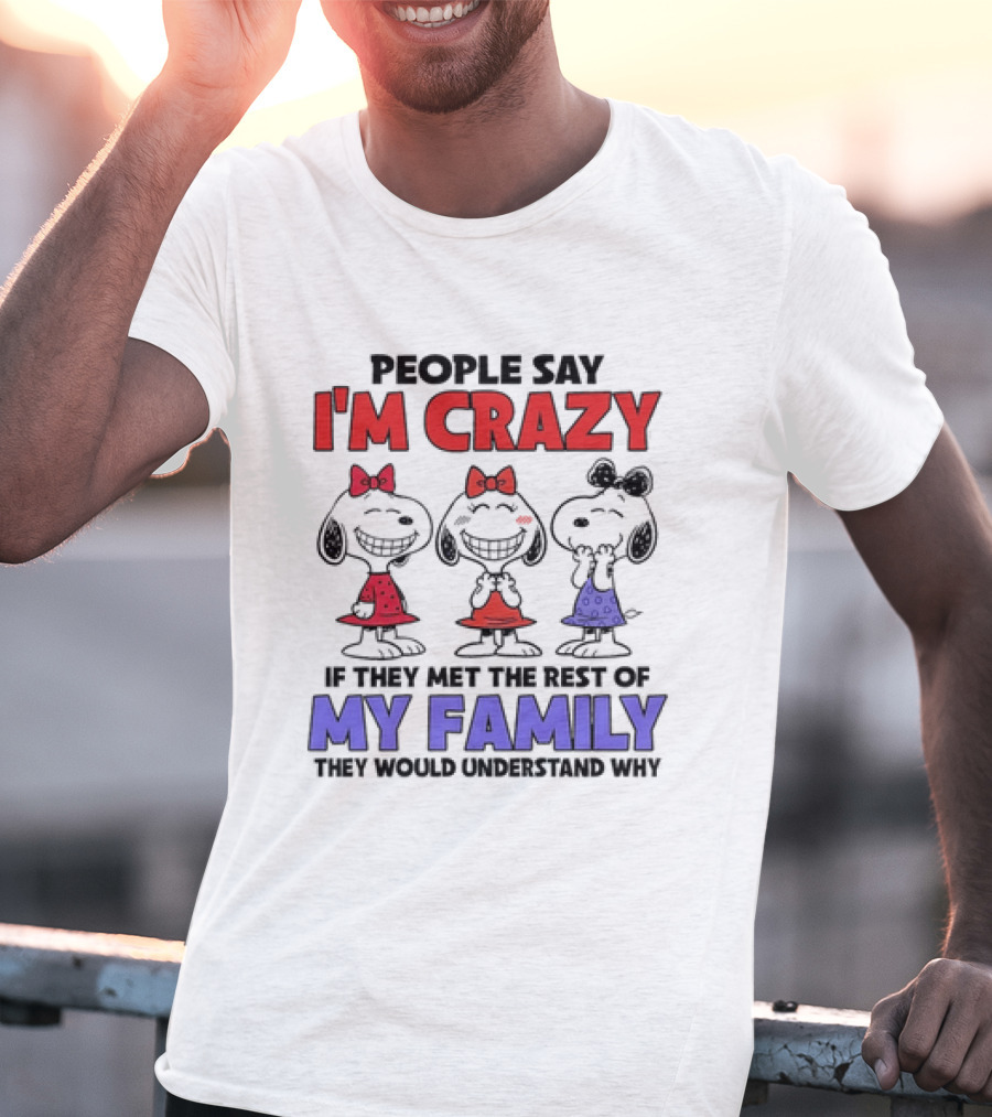 Snoopy People Say I'm Crazy If They Met The Rest Of My Family They Would Understand Why T-Shirt