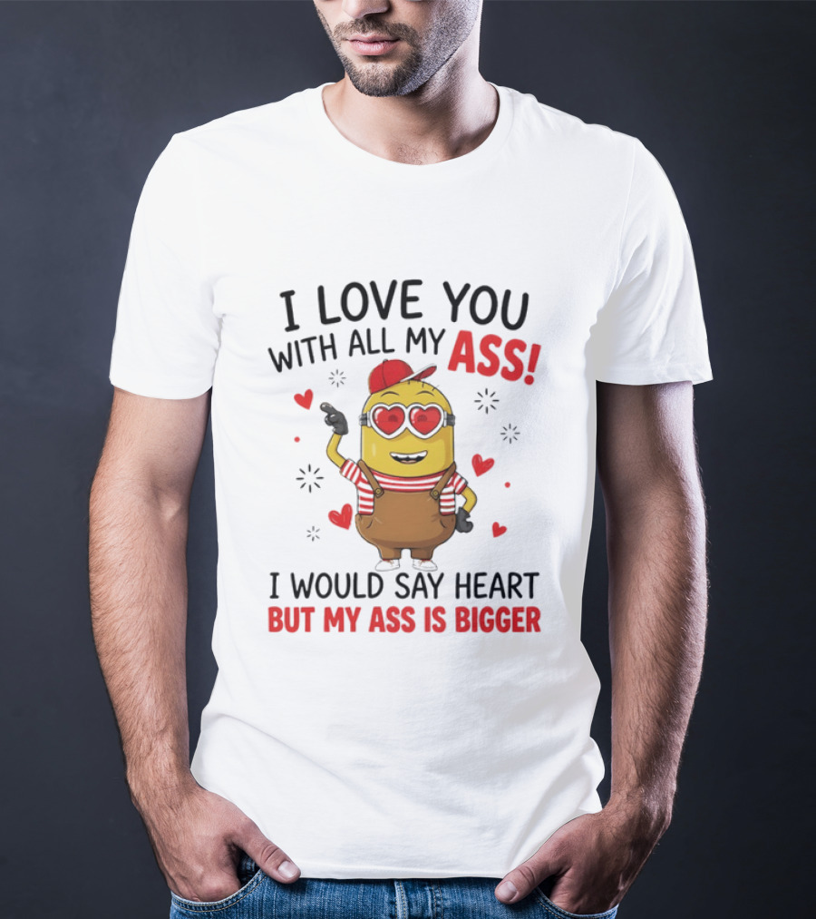I Love You With All My Ass Minion Heart Bigger T-Shirt