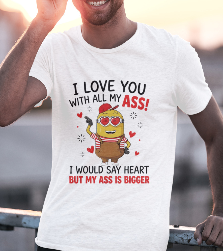 I Love You With All My Ass Minion Heart Bigger T-Shirt