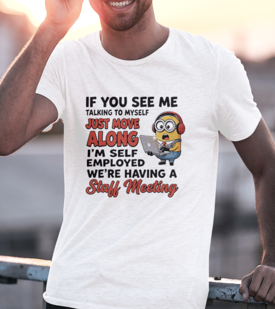 Minion If You See Me Talking To Myself Just Move Along I'm Self Employed We're Having A Staff Meeting T-Shirt